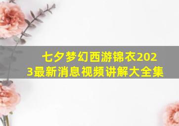 七夕梦幻西游锦衣2023最新消息视频讲解大全集