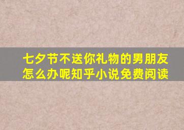 七夕节不送你礼物的男朋友怎么办呢知乎小说免费阅读