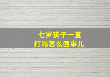 七岁孩子一直打嗝怎么回事儿