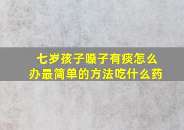 七岁孩子嗓子有痰怎么办最简单的方法吃什么药