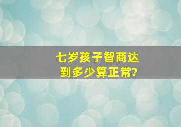 七岁孩子智商达到多少算正常?