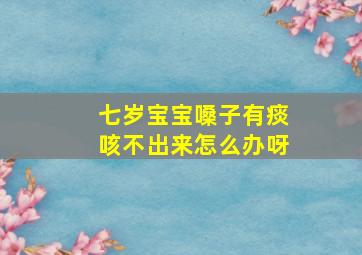 七岁宝宝嗓子有痰咳不出来怎么办呀