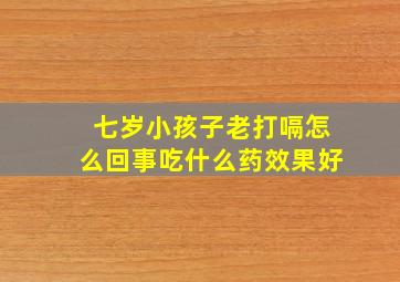 七岁小孩子老打嗝怎么回事吃什么药效果好