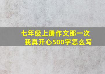 七年级上册作文那一次我真开心500字怎么写