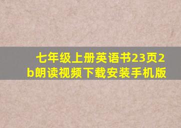 七年级上册英语书23页2b朗读视频下载安装手机版