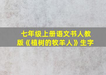 七年级上册语文书人教版《植树的牧羊人》生字