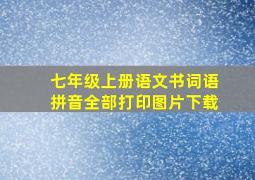 七年级上册语文书词语拼音全部打印图片下载