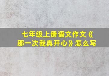 七年级上册语文作文《那一次我真开心》怎么写