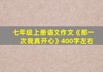 七年级上册语文作文《那一次我真开心》400字左右