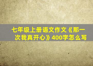 七年级上册语文作文《那一次我真开心》400字怎么写