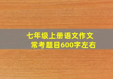 七年级上册语文作文常考题目600字左右