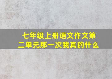 七年级上册语文作文第二单元那一次我真的什么