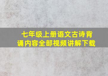 七年级上册语文古诗背诵内容全部视频讲解下载