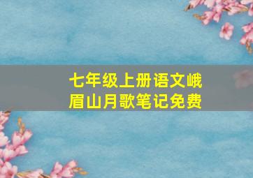 七年级上册语文峨眉山月歌笔记免费