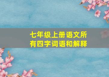 七年级上册语文所有四字词语和解释