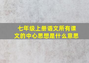 七年级上册语文所有课文的中心思想是什么意思