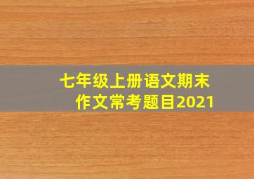 七年级上册语文期末作文常考题目2021