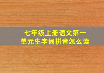 七年级上册语文第一单元生字词拼音怎么读