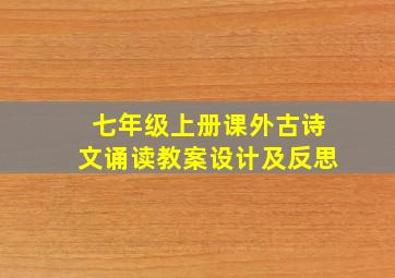 七年级上册课外古诗文诵读教案设计及反思