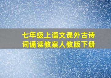 七年级上语文课外古诗词诵读教案人教版下册