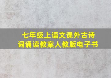 七年级上语文课外古诗词诵读教案人教版电子书