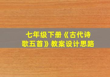 七年级下册《古代诗歌五首》教案设计思路