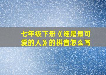 七年级下册《谁是最可爱的人》的拼音怎么写