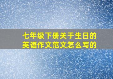 七年级下册关于生日的英语作文范文怎么写的