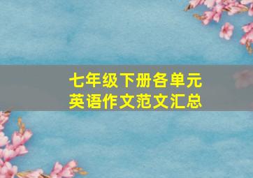 七年级下册各单元英语作文范文汇总