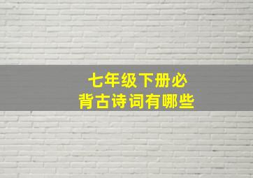 七年级下册必背古诗词有哪些