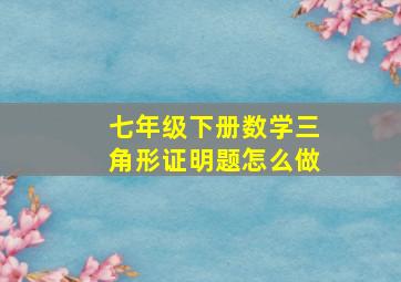 七年级下册数学三角形证明题怎么做