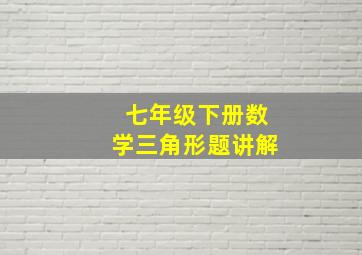 七年级下册数学三角形题讲解