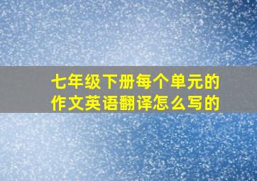 七年级下册每个单元的作文英语翻译怎么写的