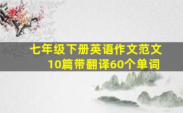 七年级下册英语作文范文10篇带翻译60个单词