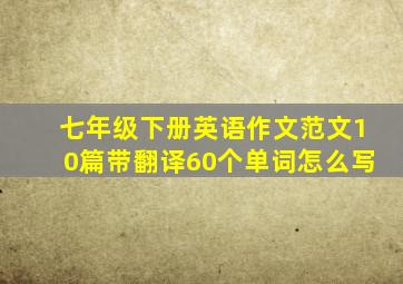 七年级下册英语作文范文10篇带翻译60个单词怎么写