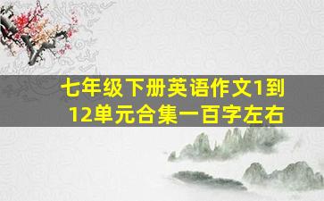 七年级下册英语作文1到12单元合集一百字左右