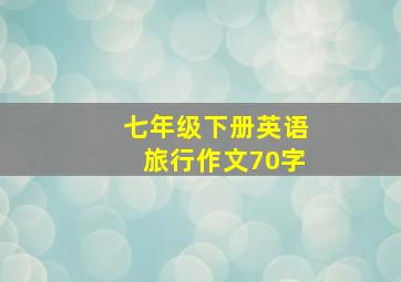 七年级下册英语旅行作文70字