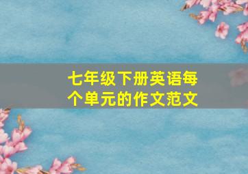 七年级下册英语每个单元的作文范文