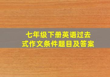 七年级下册英语过去式作文条件题目及答案