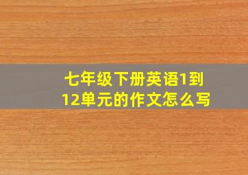 七年级下册英语1到12单元的作文怎么写