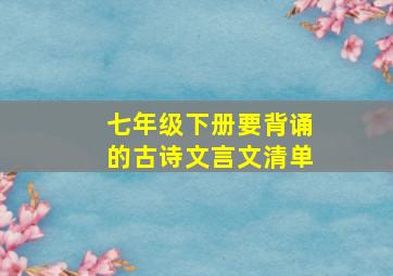 七年级下册要背诵的古诗文言文清单