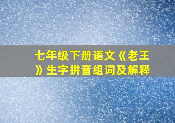 七年级下册语文《老王》生字拼音组词及解释