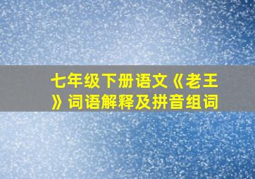 七年级下册语文《老王》词语解释及拼音组词