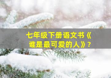 七年级下册语文书《谁是最可爱的人》?