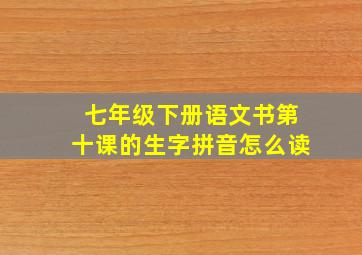 七年级下册语文书第十课的生字拼音怎么读