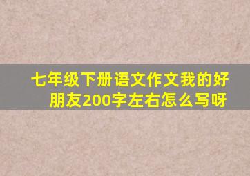 七年级下册语文作文我的好朋友200字左右怎么写呀