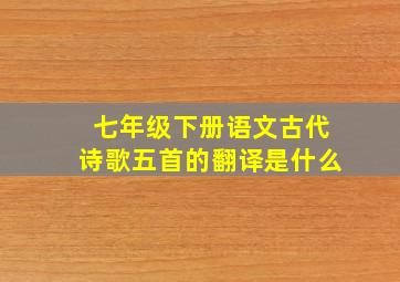 七年级下册语文古代诗歌五首的翻译是什么