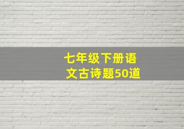 七年级下册语文古诗题50道