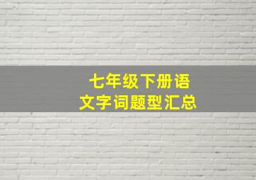 七年级下册语文字词题型汇总