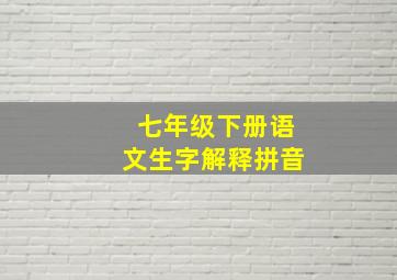 七年级下册语文生字解释拼音